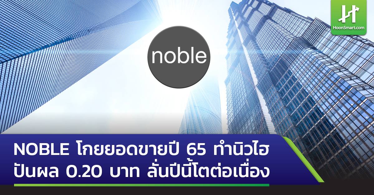 Noble โกยยอดขายปี 65 ทำนิวไฮ ปันผล 0 20 บาท ลั่นปีนี้โตต่อเนื่อง