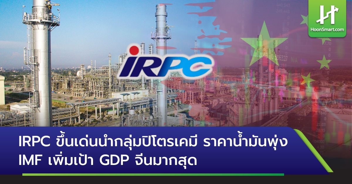 IRPC ขึ้นเด่นนำกลุ่มปิโตรเคมี ราคาน้ำมันพุ่ง IMF เพิ่มเป้า GDP จีนมาก ...